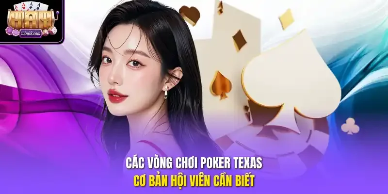 Các vòng chơi Poker Texas cơ bản hội viên cần biết
