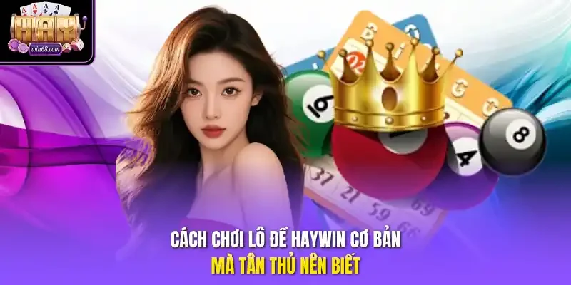 Cách chơi lô đề Haywin cơ bản mà tân thủ nên biết