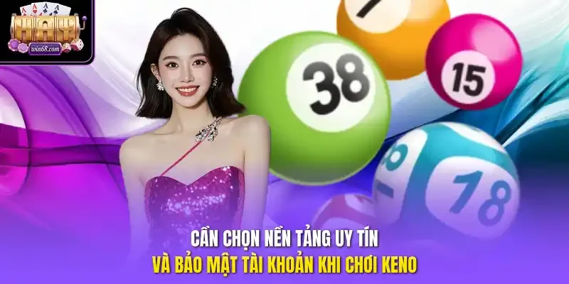 Cần chọn nền tảng uy tín và bảo mật tài khoản khi chơi Keno. 
