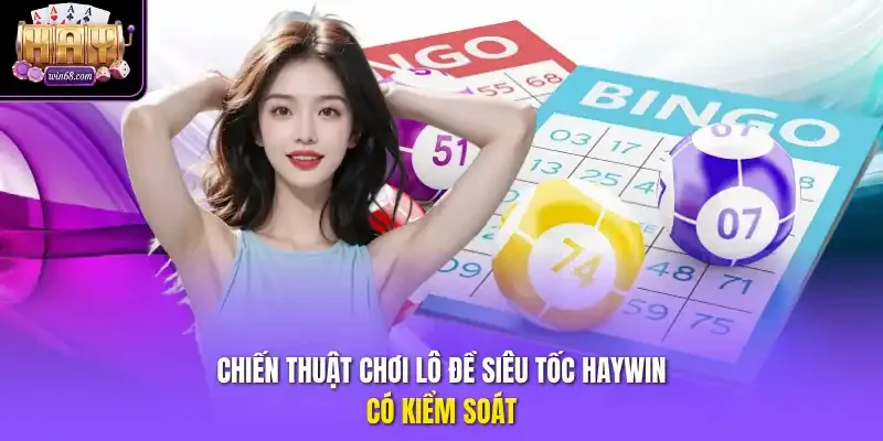 Chiến thuật chơi lô đề siêu tốc Haywin có kiểm soát
