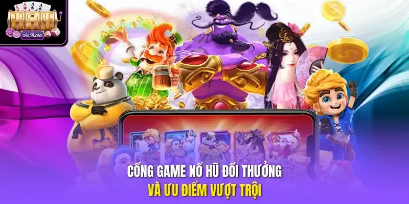 Cổng game nổ hũ đổi thưởng và ưu điểm vượt trội