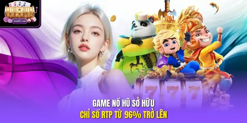 Game nổ hũ sở hữu chỉ số RTP từ 96% trở lên.