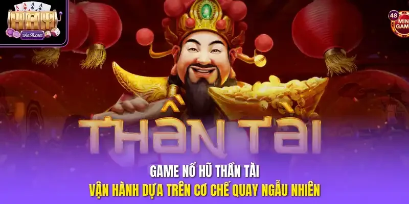Game nổ hũ thần tài vận hành dựa trên cơ chế quay ngẫu nhiên.