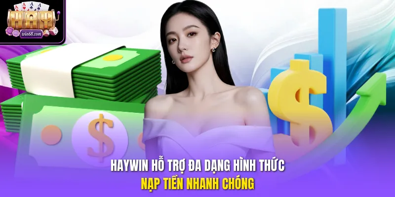Haywin hỗ trợ đa dạng hình thức nạp tiền nhanh chóng.