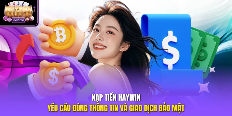 Nạp tiền Haywin yêu cầu đúng thông tin và giao dịch bảo mật