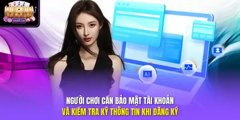 Người chơi cần bảo mật tài khoản và kiểm tra kỹ thông tin khi đăng ký.