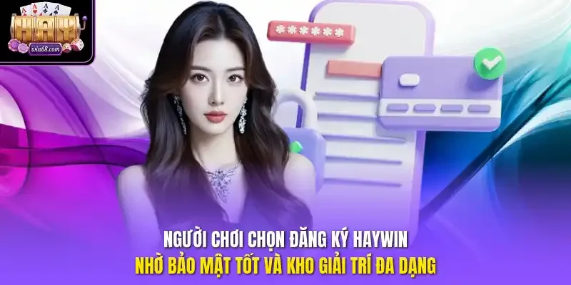 Người chơi chọn đăng ký Haywin nhờ bảo mật tốt và kho giải trí đa dạng.