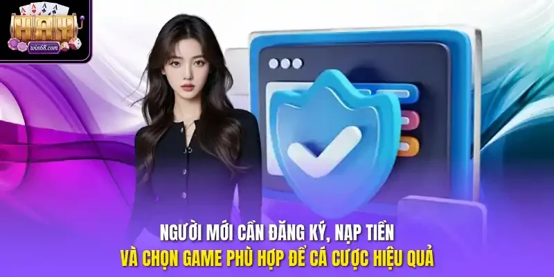 Người mới cần đăng ký, nạp tiền và chọn game phù hợp để cá cược hiệu quả. 