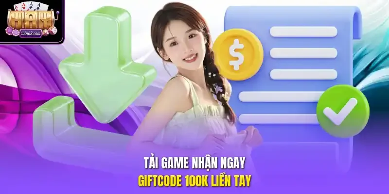 Tải game nhận ngay giftcode 100K liền tay.