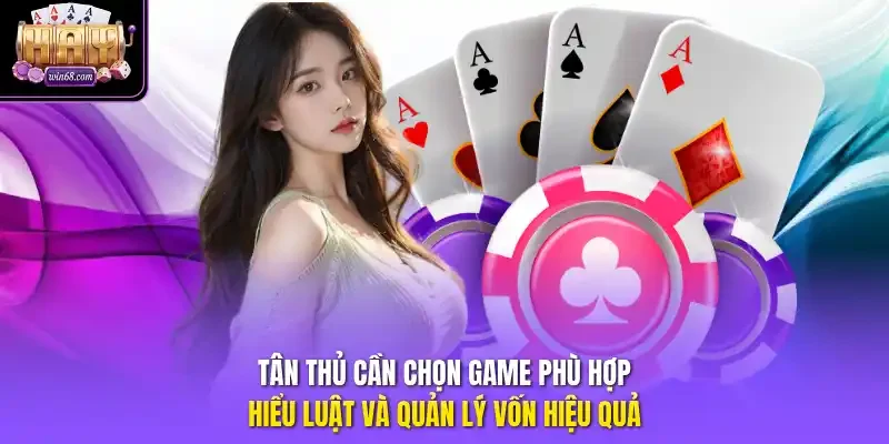 Tân thủ cần chọn game phù hợp, hiểu luật và quản lý vốn hiệu quả. 